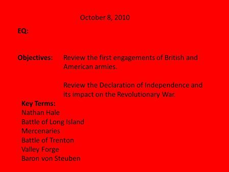 October 8, 2010 EQ: Objectives:Review the first engagements of British and American armies. Review the Declaration of Independence and its impact on the.