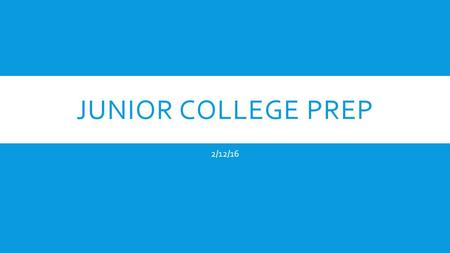 JUNIOR COLLEGE PREP 2/12/16. TESTING PLAN  Try the SAT and the ACT to determine which test you prefer.  Then you should take your preferred test at.
