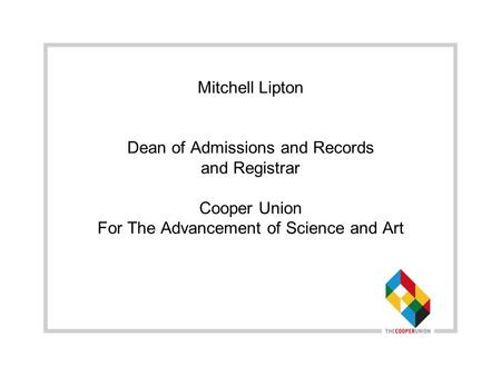 Mitchell Lipton Dean of Admissions and Records and Registrar Cooper Union For The Advancement of Science and Art.
