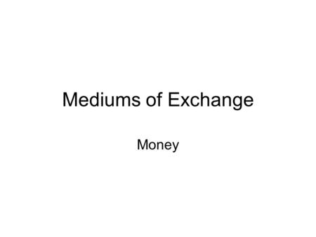 Mediums of Exchange Money. Bartering When goods or services are exchanged directly (baseball cards).