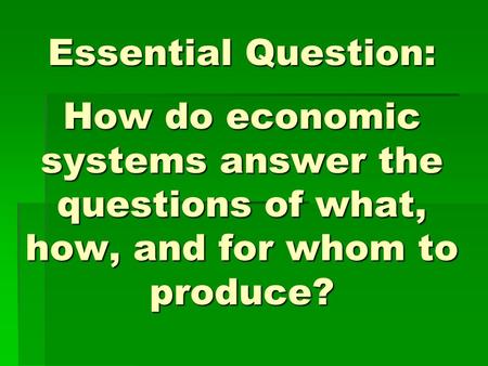 Essential Question: How do economic systems answer the questions of what, how, and for whom to produce?