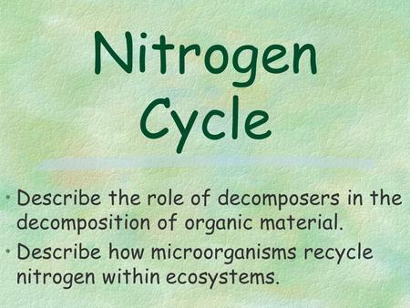 Nitrogen Cycle Describe the role of decomposers in the decomposition of organic material. Describe how microorganisms recycle nitrogen within ecosystems.