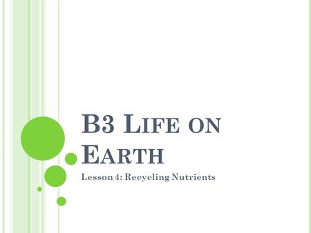 B3 L IFE ON E ARTH Lesson 4: Recycling Nutrients.