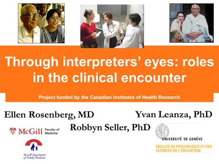 Project funded by the Canadian Institutes of Health Research Through interpreters’ eyes: roles in the clinical encounter Ellen Rosenberg, MD Yvan Leanza,