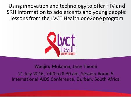1 Wanjiru Mukoma, Jane Thiomi 21 July 2016, 7:00 to 8:30 am, Session Room 5 International AIDS Conference, Durban, South Africa Using innovation and technology.