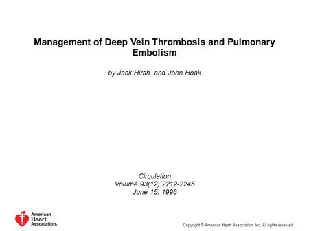 Management of Deep Vein Thrombosis and Pulmonary Embolism by Jack Hirsh, and John Hoak Circulation Volume 93(12):2212-2245 June 15, 1996 Copyright © American.
