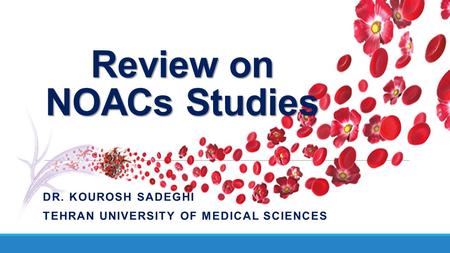 Review on NOACs Studies DR. KOUROSH SADEGHI TEHRAN UNIVERSITY OF MEDICAL SCIENCES.