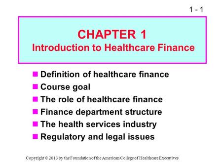 1 - 1 CHAPTER 1 Introduction to Healthcare Finance Definition of healthcare finance Course goal The role of healthcare finance Finance department structure.