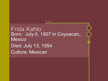 Frida Kahlo Born: July 6, 1907 in Coyoacan, Mexico Died: July 13, 1954 Culture: Mexican.