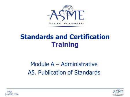 Page © ASME 2016 Standards and Certification Training Module A – Administrative A5. Publication of Standards.