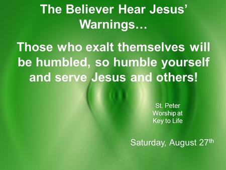 The Believer Hear Jesus’ Warnings… Those who exalt themselves will be humbled, so humble yourself and serve Jesus and others! St. Peter Worship at Key.