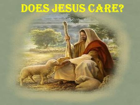 Does Jesus Care?. Therefore humble yourselves under the mighty hand of God, that He may exalt you in due time, casting all your care upon Him, for He.