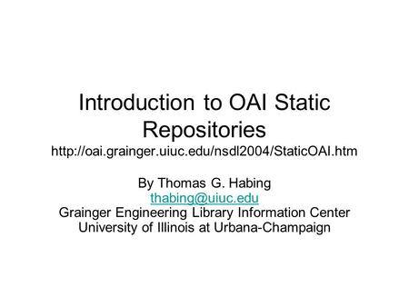 Introduction to OAI Static Repositories  By Thomas G. Habing Grainger Engineering Library.