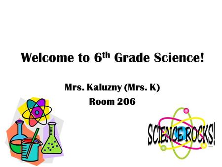 Welcome to 6 th Grade Science! Mrs. Kaluzny (Mrs. K) Room 206.