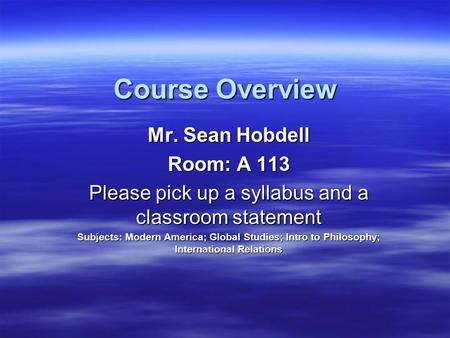 Course Overview Mr. Sean Hobdell Room: A 113 Please pick up a syllabus and a classroom statement Subjects: Modern America; Global Studies; Intro to Philosophy;