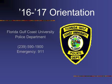 ’16-’17 Orientation Florida Gulf Coast University Police Department (239) 590-1900 Emergency: 911.