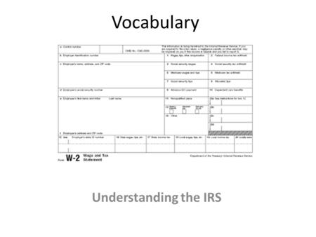 Vocabulary Understanding the IRS. Vocab W-2 Form Electronic filing Tax Refund Tax liability W-4 Form Federal income tax Social security tax Medicare tax.