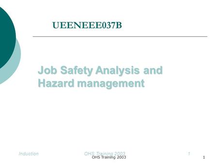 1OHS Training 2003Induction OHS Training 20031 Job Safety Analysis and Hazard management UEENEEE037B.