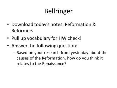 Bellringer Download today’s notes: Reformation & Reformers Pull up vocabulary for HW check! Answer the following question: – Based on your research from.