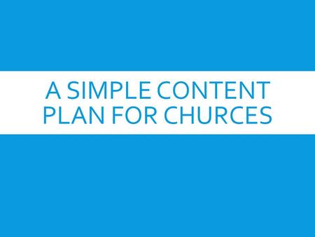 A SIMPLE CONTENT PLAN FOR CHURCES. Focus on Content.
