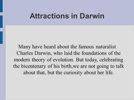 Attractions in Darwin Many have heard about the famous naturalist Charles Darwin, who laid the foundations of the modern theory of evolution. But today,