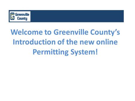 Welcome to Greenville County’s Introduction of the new online Permitting System!