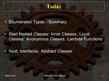 Today Enumerated Types - Summary. Start Nested Classes: Inner Classes, Local Classes, Anonymous Classes, Lambda Functions Next: Interfaces, Abstract Classes.