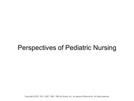 Perspectives of Pediatric Nursing Copyright © 2015, 2011, 2007, 2003, 1999 by Mosby, Inc., an imprint of Elsevier Inc. All rights reserved.