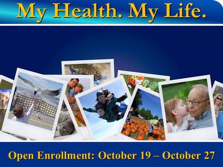 My Health. My Life. Open Enrollment: October 19 – October 27.