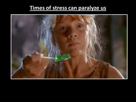 Times of stress can paralyze us. Times of stress can cause us to overreact.