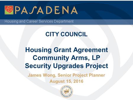 Housing and Career Services Department CITY COUNCIL Housing Grant Agreement Community Arms, LP Security Upgrades Project James Wong, Senior Project Planner.
