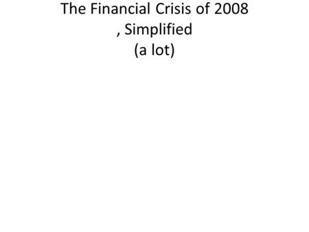 The Financial Crisis of 2008, Simplified (a lot).