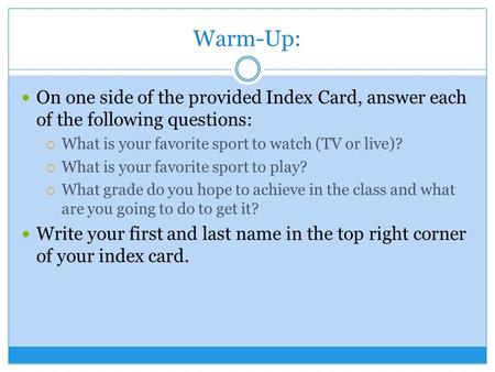Warm-Up: On one side of the provided Index Card, answer each of the following questions:  What is your favorite sport to watch (TV or live)?  What is.