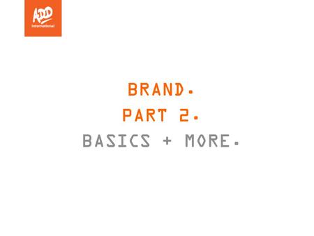 BRAND. PART 2. BASICS + MORE.. THE NEW BRAND. 1 NAME + LOGO. 1986 2015-2016 1986Action on Disability and Development 2009ADD International (working name)