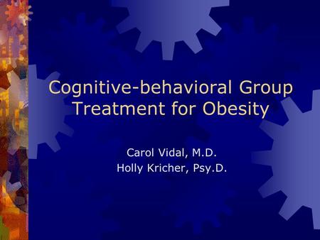 Cognitive-behavioral Group Treatment for Obesity Carol Vidal, M.D. Holly Kricher, Psy.D.