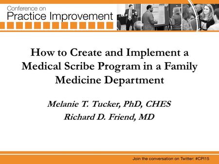 How to Create and Implement a Medical Scribe Program in a Family Medicine Department Melanie T. Tucker, PhD, CHES Richard D. Friend, MD.