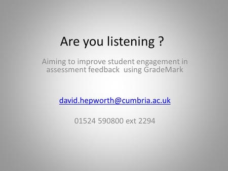 Are you listening ? Aiming to improve student engagement in assessment feedback using GradeMark 01524 590800 ext 2294.