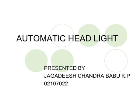 AUTOMATIC HEAD LIGHT PRESENTED BY JAGADEESH CHANDRA BABU K.P 02107022.