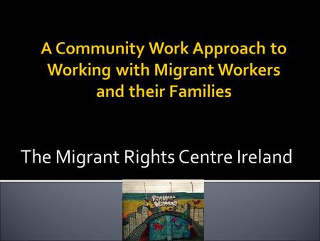 The Migrant Rights Centre Ireland. Poverty, social exclusion Discrimination and racism Work place exploitation Minimum wage and less regulated sectors/