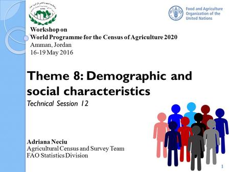 Workshop on World Programme for the Census of Agriculture 2020 Amman, Jordan 16-19 May 2016 Theme 8: Demographic and social characteristics Technical Session.
