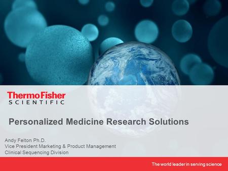 The world leader in serving science Andy Felton Ph.D. Vice President Marketing & Product Management Clinical Sequencing Division Personalized Medicine.