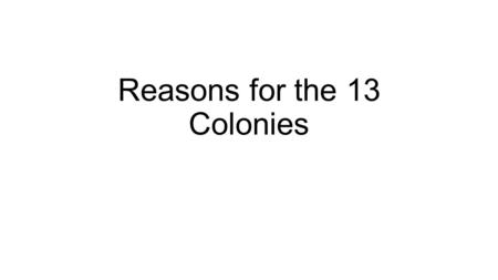 Reasons for the 13 Colonies. Reasons why people migrated to the “New World” Political European Monarchs wanted to develop colonies in the New World as.
