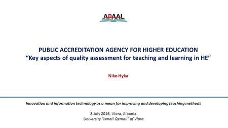 PUBLIC ACCREDITATION AGENCY FOR HIGHER EDUCATION “Key aspects of quality assessment for teaching and learning in HE” Niko Hyka Innovation and information.