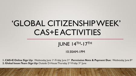 ‘GLOBAL CITIZENSHIP WEEK’ CAS+E ACTIVITIES JUNE 14 TH -17 TH 10:30AM-1PM 1. CAS+E Online Sign Up: Wednesday June 1 st -Friday June 3 rd Permission Note.