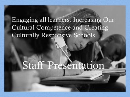 Engaging all learners: Increasing Our Cultural Competence and Creating Culturally Responsive Schools 1 Staff Presentation.