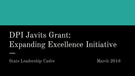 DPI Javits Grant: Expanding Excellence Initiative State Leadership Cadre March 2016.