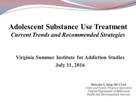 Virginia Summer Institute for Addiction Studies July 11, 2016 Malcolm V. King MS CSAC Child and Family Program Specialists Virginia Department of Behavioral.