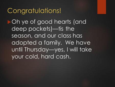 Congratulations!  Oh ye of good hearts (and deep pockets)—tis the season, and our class has adopted a family. We have until Thursday—yes, I will take.