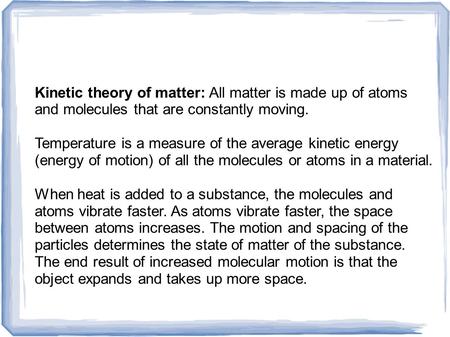 Kinetic theory of matter: All matter is made up of atoms and molecules that are constantly moving. Temperature is a measure of the average kinetic energy.