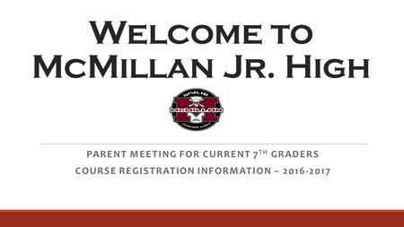 Welcome to McMillan Jr. High PARENT MEETING FOR CURRENT 7 TH GRADERS COURSE REGISTRATION INFORMATION – 2016-2017.